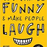 You Can Be Funny and Make People Laugh: No Fluff. No Theories. 35 Humor Techniques that Work for Everyday Conversations