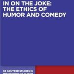 In on the Joke: The Ethics of Humor and Comedy (De Gruyter Studies in Philosophy of Humor, 4)