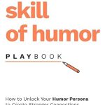 The Skill of Humor Playbook: How to Unlock Your Humor Persona to Create Stronger Connections, Increase Productivity, and Relieve Stress