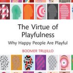 The Virtue of Playfulness Why Happy People Are Playful